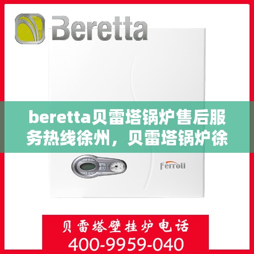 beretta贝雷塔锅炉售后服务热线徐州，贝雷塔锅炉徐州售后服务热线，专业解决您的热力问题