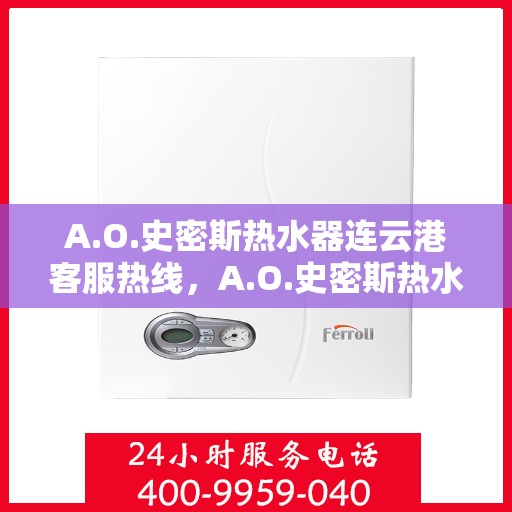 A.O.史密斯热水器连云港客服热线，A.O.史密斯热水器连云港客服热线，专业解答，温暖您的生活