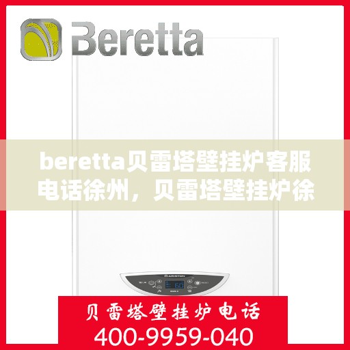 beretta贝雷塔壁挂炉客服电话徐州，贝雷塔壁挂炉徐州客服热线及咨询维修服务