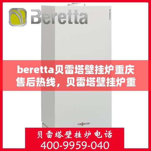 beretta贝雷塔壁挂炉重庆售后热线，贝雷塔壁挂炉重庆售后热线，专业维修与技术支持服务团队