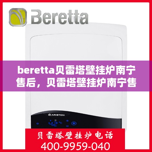 beretta贝雷塔壁挂炉南宁售后，贝雷塔壁挂炉南宁售后，专业维修与支持服务