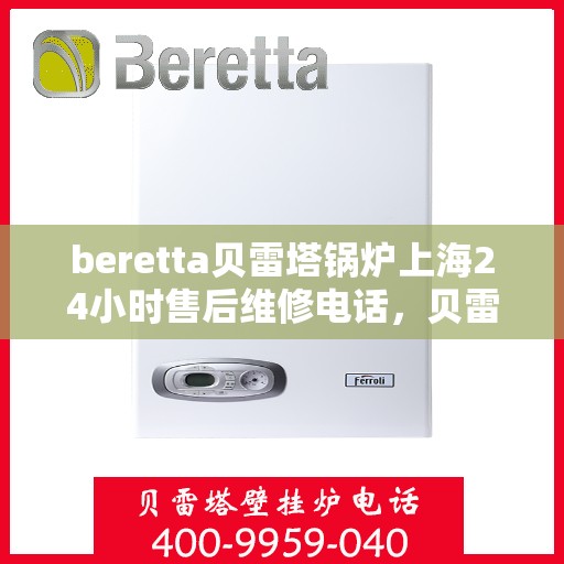beretta贝雷塔锅炉上海24小时售后维修电话，贝雷塔锅炉上海全天候售后维修热线，专业解决您的锅炉问题！