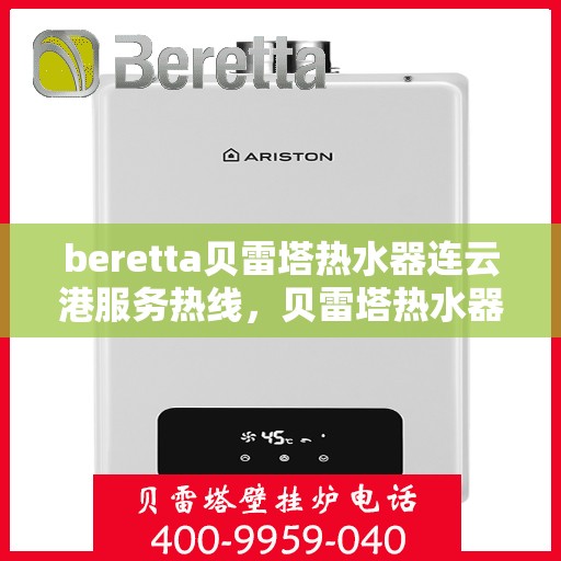beretta贝雷塔热水器连云港服务热线，贝雷塔热水器连云港服务热线，专业维修与售后支持团队为您服务