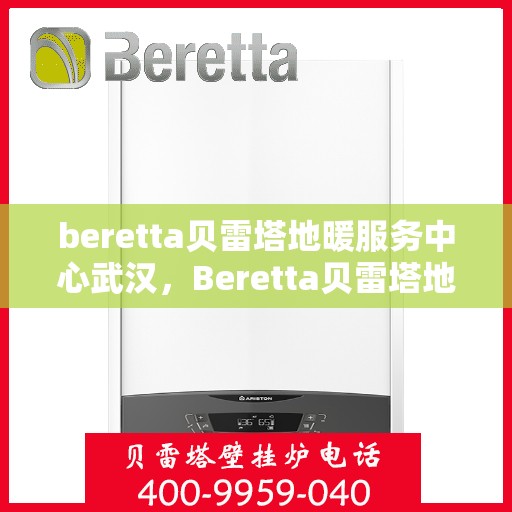 beretta贝雷塔地暖服务中心武汉，Beretta贝雷塔地暖武汉服务中心，专业温暖您的家园