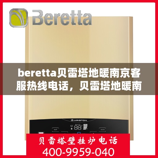 beretta贝雷塔地暖南京客服热线电话，贝雷塔地暖南京客服热线电话详解，一站式服务与温暖连接