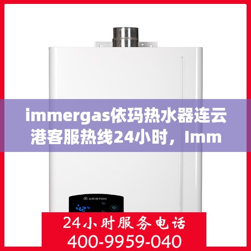 immergas依玛热水器连云港客服热线24小时，Immergas依玛热水器连云港全天候客服热线，贴心服务不打烊