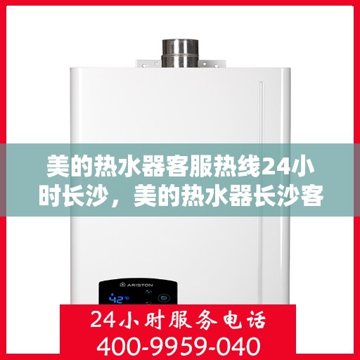 美的热水器客服热线24小时长沙，美的热水器长沙客服热线全天候为您服务