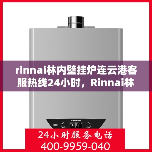 rinnai林内壁挂炉连云港客服热线24小时，Rinnai林内壁挂炉连云港全天候客服热线，温暖服务不打烊