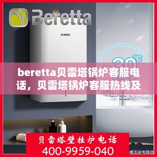 beretta贝雷塔锅炉客服电话，贝雷塔锅炉客服热线及售后服务支持详情