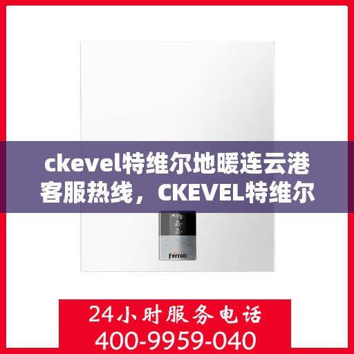 ckevel特维尔地暖连云港客服热线，CKEVEL特维尔地暖连云港客服热线详解