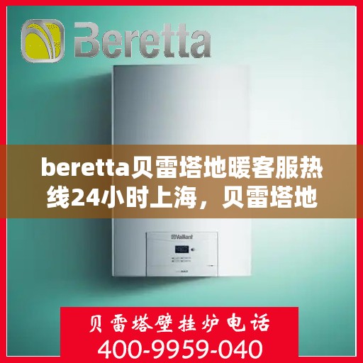 beretta贝雷塔地暖客服热线24小时上海，贝雷塔地暖上海24小时客服热线全攻略
