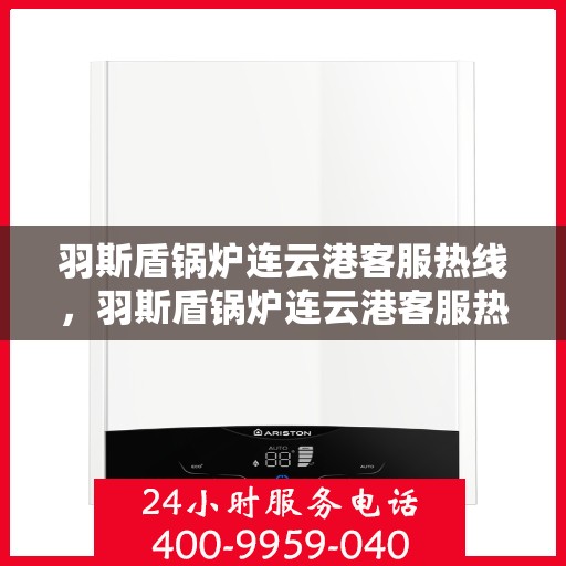 羽斯盾锅炉连云港客服热线，羽斯盾锅炉连云港客服热线，专业解答，贴心服务