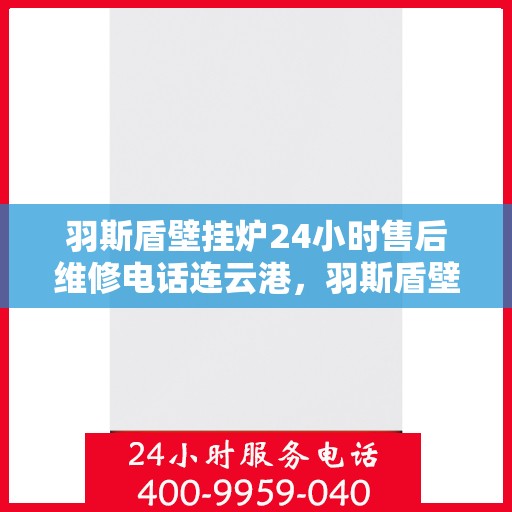 羽斯盾壁挂炉24小时售后维修电话连云港，羽斯盾壁挂炉连云港售后维修热线全天候服务，专业解决您的壁挂炉问题