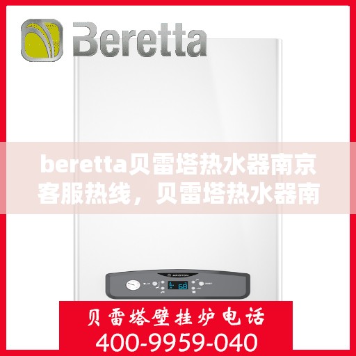 beretta贝雷塔热水器南京客服热线，贝雷塔热水器南京客服热线，专业解答，温暖您的生活