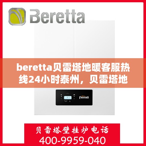 beretta贝雷塔地暖客服热线24小时泰州，贝雷塔地暖泰州客服热线全天候服务开启，温暖无忧！
