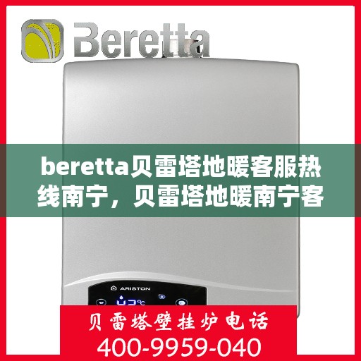 beretta贝雷塔地暖客服热线南宁，贝雷塔地暖南宁客服热线详解