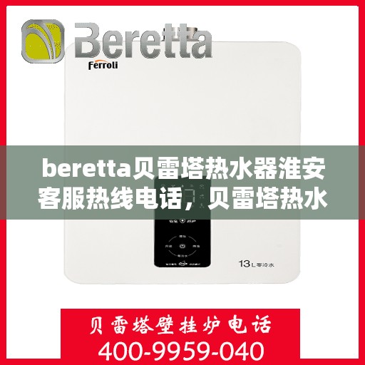 beretta贝雷塔热水器淮安客服热线电话，贝雷塔热水器淮安客服热线电话，专业解决您的热水问题。