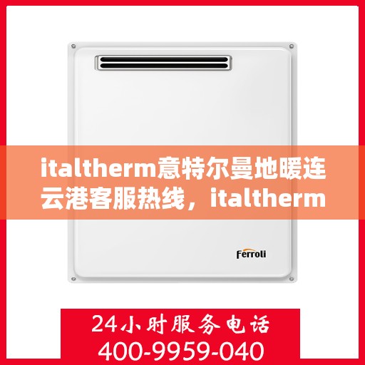 italtherm意特尔曼地暖连云港客服热线，italtherm意特尔曼地暖连云港客服热线——专业温暖您的生活
