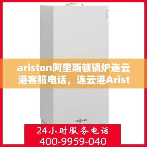 ariston阿里斯顿锅炉连云港客服电话，连云港Ariston阿里斯顿锅炉官方客服热线