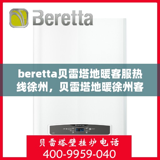 beretta贝雷塔地暖客服热线徐州，贝雷塔地暖徐州客服热线详解
