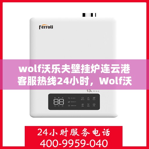 wolf沃乐夫壁挂炉连云港客服热线24小时，Wolf沃乐夫壁挂炉连云港全天候客服热线，温暖服务不打烊