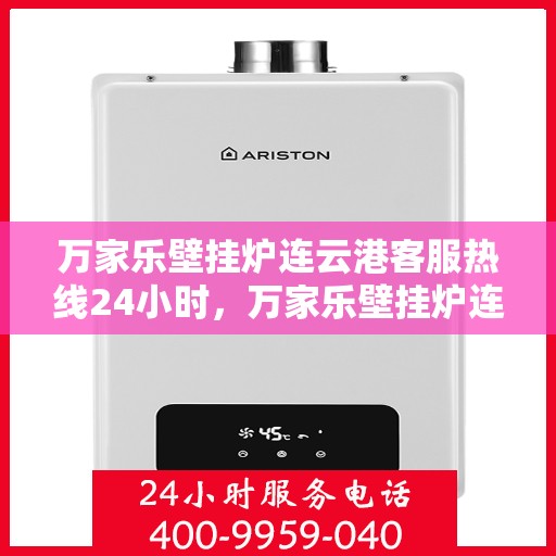 万家乐壁挂炉连云港客服热线24小时，万家乐壁挂炉连云港客服热线全天候服务，暖心关怀不间断