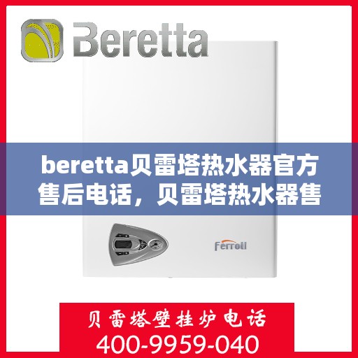 beretta贝雷塔热水器官方售后电话，贝雷塔热水器售后服务中心官方联系电话，专业解决您的维修与咨询需求