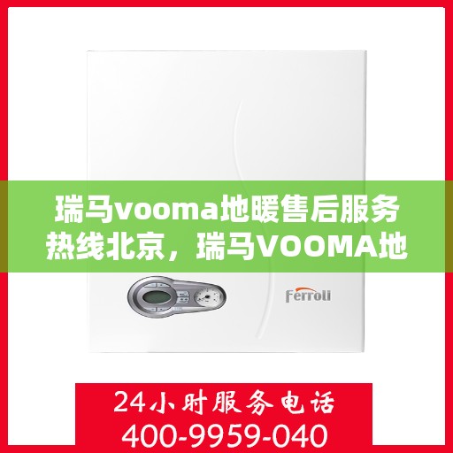 瑞马vooma地暖售后服务热线北京，瑞马VOOMA地暖北京售后服务热线全解析