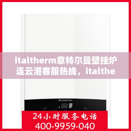 italtherm意特尔曼壁挂炉连云港客服热线，italtherm意特尔曼壁挂炉连云港客服热线，专业支持与解决方案的温暖连线