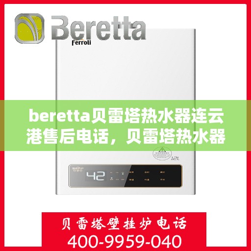 beretta贝雷塔热水器连云港售后电话，贝雷塔热水器连云港售后服务中心联系电话