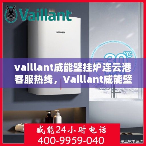 vaillant威能壁挂炉连云港客服热线，Vaillant威能壁挂炉连云港客服热线，专业解决您的壁挂炉问题