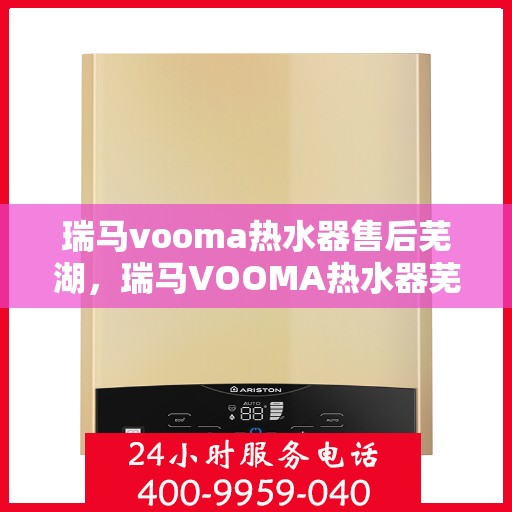 瑞马vooma热水器售后芜湖，瑞马VOOMA热水器芜湖售后无忧服务