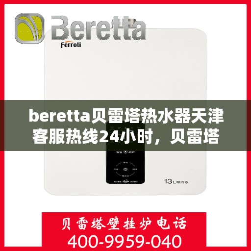 beretta贝雷塔热水器天津客服热线24小时，贝雷塔热水器天津全天候客服热线支持，贴心服务随时在线