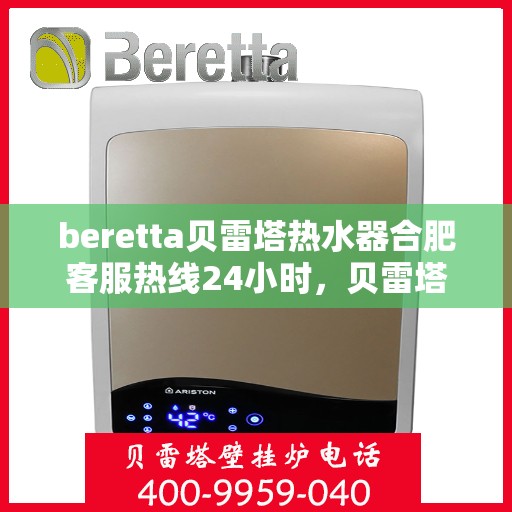 beretta贝雷塔热水器合肥客服热线24小时，贝雷塔热水器合肥客服热线全天候服务，温暖您的每一刻