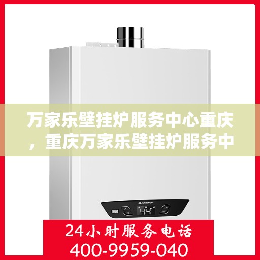 万家乐壁挂炉服务中心重庆，重庆万家乐壁挂炉服务中心，专业维修与保养一站式解决
