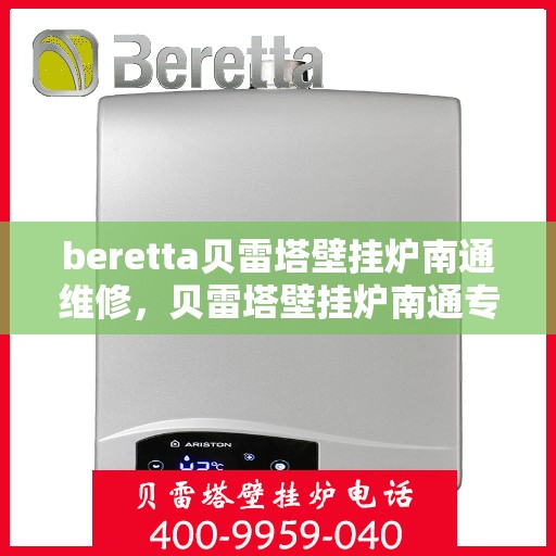 beretta贝雷塔壁挂炉南通维修，贝雷塔壁挂炉南通专业维修服务