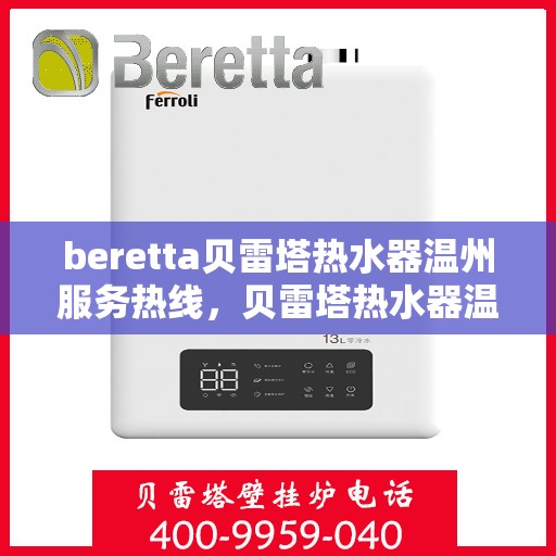 beretta贝雷塔热水器温州服务热线，贝雷塔热水器温州服务热线，专业维修与售后支持团队为您服务