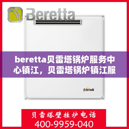 beretta贝雷塔锅炉服务中心镇江，贝雷塔锅炉镇江服务中心，专业维修与保养一站式解决方案