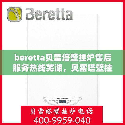 beretta贝雷塔壁挂炉售后服务热线芜湖，贝雷塔壁挂炉芜湖售后服务热线详解