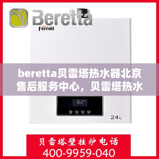 beretta贝雷塔热水器北京售后服务中心，贝雷塔热水器北京售后服务中心，专业维修与优质服务