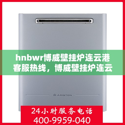 hnbwr博威壁挂炉连云港客服热线，博威壁挂炉连云港客服热线，专业服务，温暖您的生活
