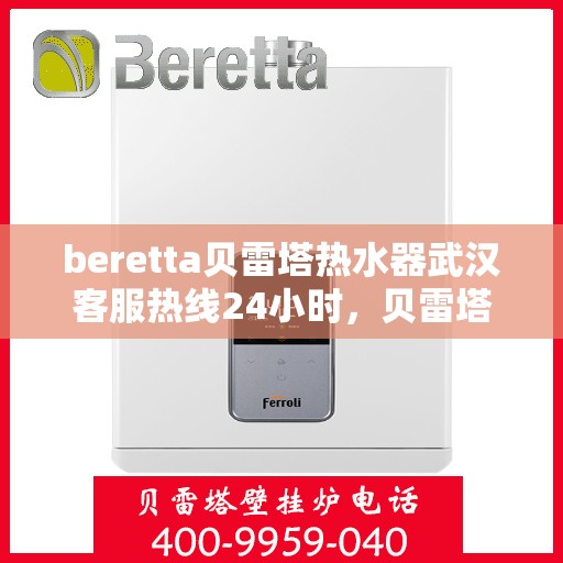beretta贝雷塔热水器武汉客服热线24小时，贝雷塔热水器武汉客服热线全天候服务支持，专业解答您的疑问