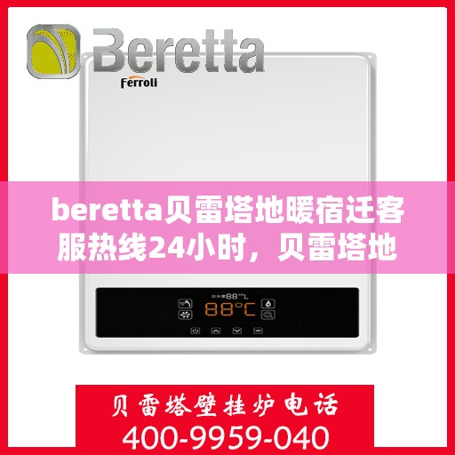 beretta贝雷塔地暖宿迁客服热线24小时，贝雷塔地暖宿迁客服热线全天候服务开通，温暖热线24小时不打烊！