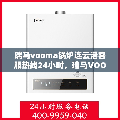 瑞马vooma锅炉连云港客服热线24小时，瑞马VOOMA锅炉连云港全天候客服热线支持