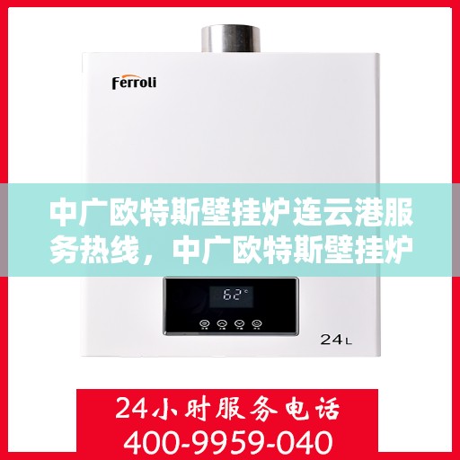 中广欧特斯壁挂炉连云港服务热线，中广欧特斯壁挂炉连云港服务热线，专业团队为您提供全方位服务支持
