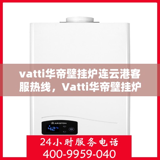vatti华帝壁挂炉连云港客服热线，Vatti华帝壁挂炉连云港客服热线，专业解决您的壁挂炉问题