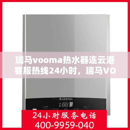 瑞马vooma热水器连云港客服热线24小时，瑞马VOOM热水器连云港全天候客服热线，贴心服务不打烊
