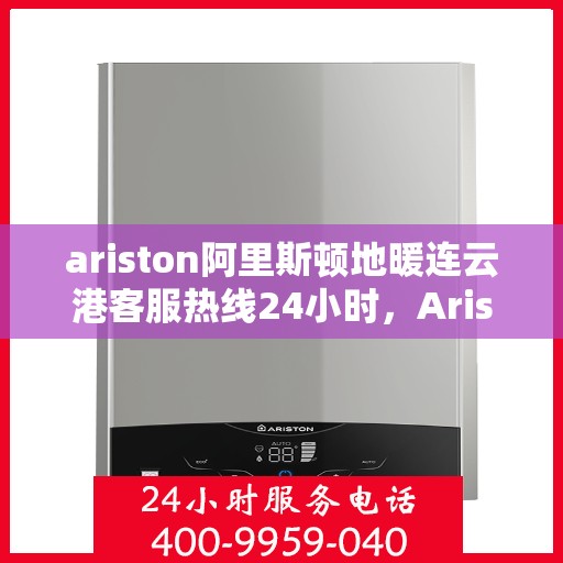 ariston阿里斯顿地暖连云港客服热线24小时，Ariston阿里斯顿地暖连云港全天候客服热线，贴心服务不打烊