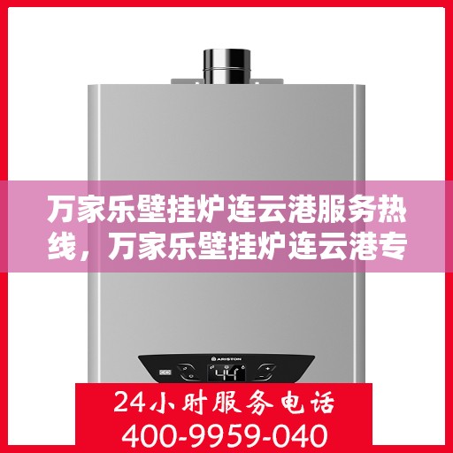 万家乐壁挂炉连云港服务热线，万家乐壁挂炉连云港专业服务热线，您的暖心之选