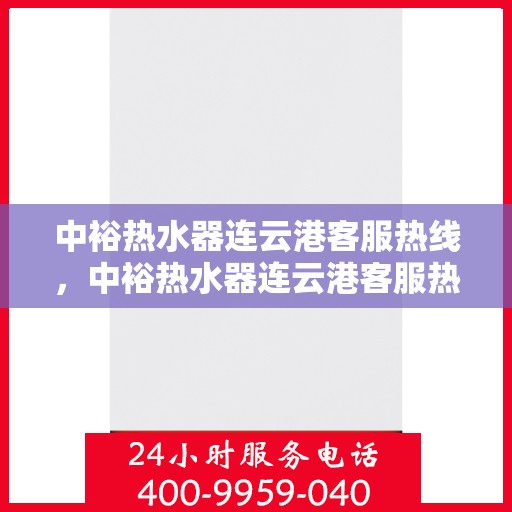 中裕热水器连云港客服热线，中裕热水器连云港客服热线，专业解决您的热水难题